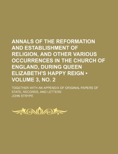 Annals of the Reformation and Establishment of Religion, and Other Various Occurrences in the Church of England, During Queen Elizabeth's Happy Reign ... Papers of State, Records, and Letters (9781154016901) by Strype, John