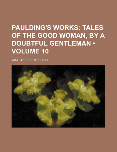 Paulding's Works (Volume 10); Tales of the Good Woman, by a Doubtful Gentleman (9781154020670) by Paulding, James Kirke