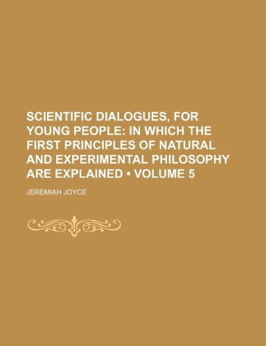 Scientific Dialogues, for Young People (Volume 5); In Which the First Principles of Natural and Experimental Philosophy Are Explained (9781154022278) by Joyce, Jeremiah