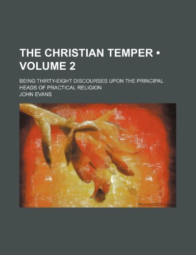 The Christian Temper (Volume 2); Being Thirty-Eight Discourses Upon the Principal Heads of Practical Religion (9781154023466) by Evans, John