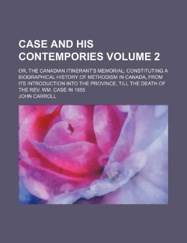 Case and his contempories Volume 2; or, The Canadian itinerant's memorial constituting a biographical history of Methodism in Canada, from its ... till the death of the Rev. Wm. Case in 1855 (9781154027389) by Carroll, John