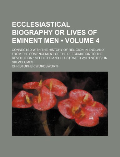 Ecclesiastical Biography or Lives of Eminent Men (Volume 4); Connected with the History of Religion in England from the Comencement of the Reformation ... and Illustrated with Notes in Six Volumes (9781154028294) by Wordsworth, Christopher