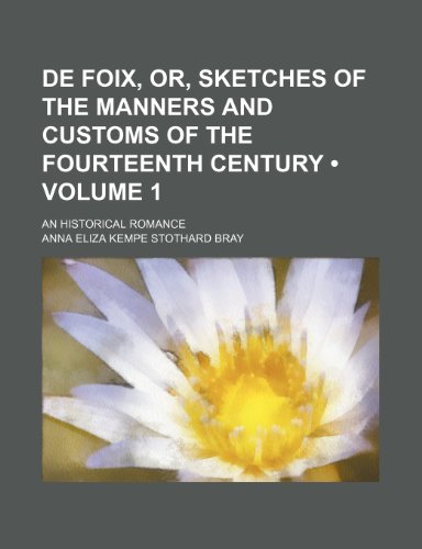 de Foix, Or, Sketches of the Manners and Customs of the Fourteenth Century (Volume 1); An Historical Romance (9781154028539) by Bray, Anna Eliza Kempe Stothard