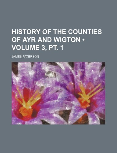 History of the Counties of Ayr and Wigton (Volume 3, pt. 1) (9781154029710) by Paterson, James
