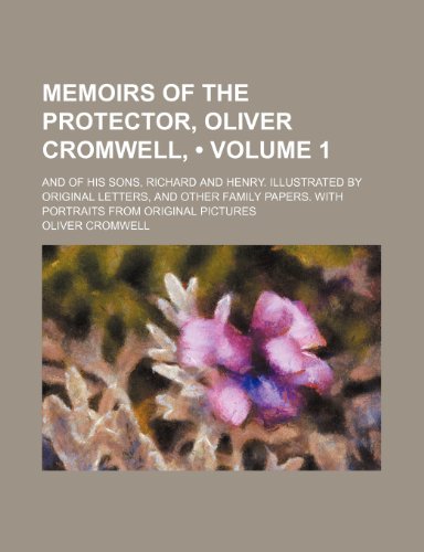 Memoirs of the Protector, Oliver Cromwell, (Volume 1); And of His Sons, Richard and Henry. Illustrated by Original Letters, and Other Family Papers. with Portraits from Original Pictures (9781154030518) by Cromwell, Oliver