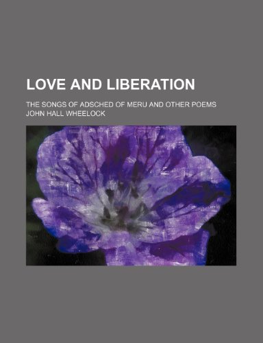 Love and liberation; the Songs of Adsched of Meru and other poems (9781154030723) by Wheelock, John Hall