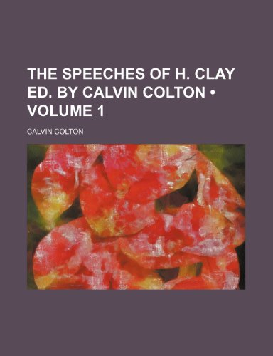 The Speeches of H. Clay Ed. by Calvin Colton (Volume 1) (9781154035520) by Colton, Calvin