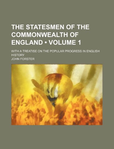 The statesmen of the commonwealth of England (Volume 1); with a treatise on the popular progress in English history (9781154035568) by Forster, John