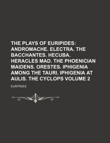 The Plays of Euripides Volume 2; Andromache. Electra. The Bacchantes. Hecuba. Heracles mad. The Phoenician maidens. Orestes. Iphigenia among the Tauri. Iphigenia at Aulis. The Cyclops (9781154035971) by Euripides