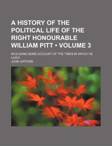 A History of the Political Life of the Right Honourable William Pitt (Volume 3); Including Some Account of the Times in Which He Lived (9781154037654) by Gifford, John