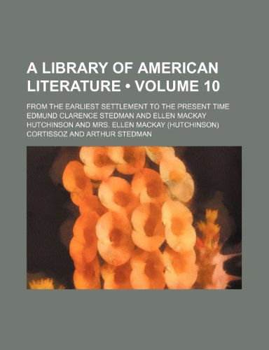 A Library of American Literature (Volume 10); From the Earliest Settlement to the Present Time (9781154037784) by Stedman, Edmund Clarence