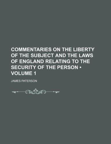 Commentaries on the Liberty of the Subject and the Laws of England Relating to the Security of the Person (Volume 1) (9781154038903) by Paterson, James