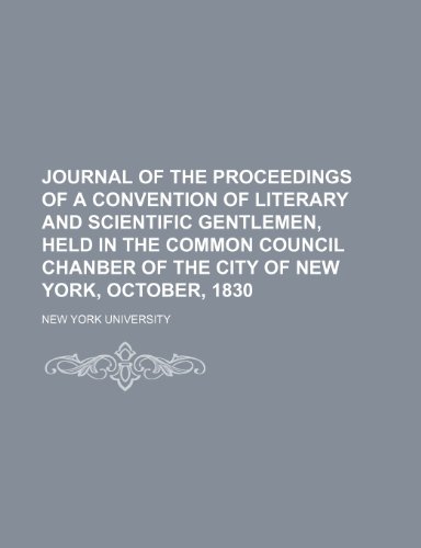 Journal of the proceedings of a convention of literary and scientific gentlemen, held in the Common council chanber of the city of New York, October, 1830 (9781154040470) by University, New York