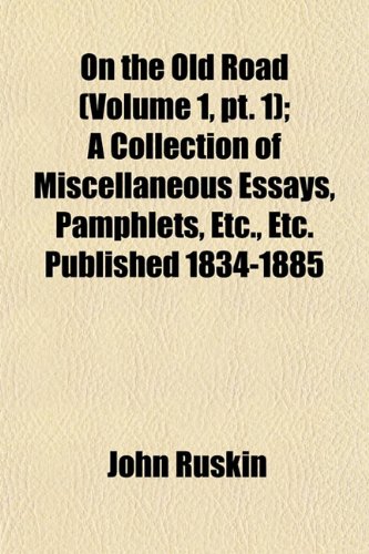 On the Old Road (Volume 1, pt. 1); A Collection of Miscellaneous Essays, Pamphlets, Etc., Etc. Published 1834-1885 (9781154041323) by Ruskin, John