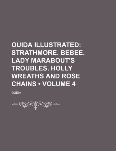 Ouida Illustrated (Volume 4); Strathmore. Bebee. Lady Marabout's Troubles. Holly Wreaths and Rose Chains (9781154041491) by Ouida