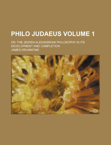 Philo Judaeus Volume 1; or, The Jewish-Alexandrian philosophy in its development and completion (9781154042115) by Drummond, James