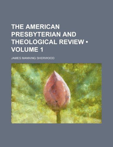 The American Presbyterian and Theological Review (Volume 1) (9781154043327) by Sherwood, James Manning