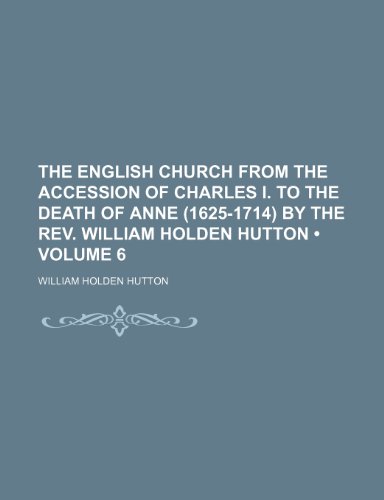 The English church from the accession of Charles I. to the death of Anne (1625-1714) by the Rev. William Holden Hutton (Volume 6) (9781154045024) by Hutton, William Holden