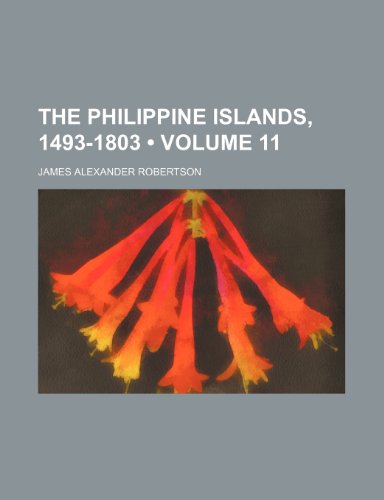 The Philippine Islands, 1493-1803 (Volume 11) (9781154046441) by Robertson, James Alexander