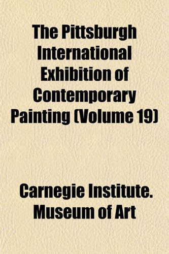 The Pittsburgh International Exhibition of Contemporary Painting (Volume 19) (9781154046540) by Art, Carnegie Institute. Museum Of