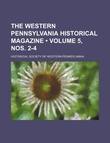 The Western Pennsylvania Historical Magazine (Volume 5, Nos. 2-4) (9781154046618) by Pennsylvania, Historical Society Of