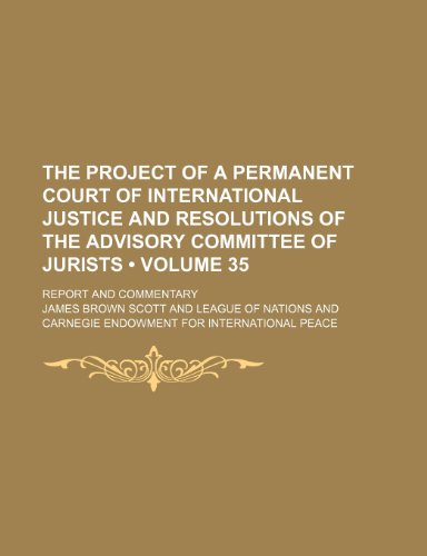 The Project of a Permanent Court of International Justice and Resolutions of the Advisory Committee of Jurists (Volume 35); Report and Commentary (9781154048216) by Scott, James Brown
