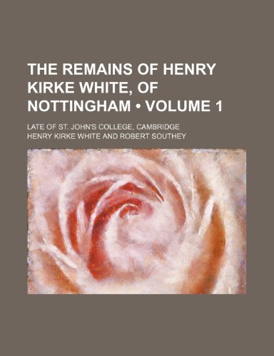 The Remains of Henry Kirke White, of Nottingham (Volume 1); Late of St. John's College, Cambridge (9781154048339) by White, Henry Kirke