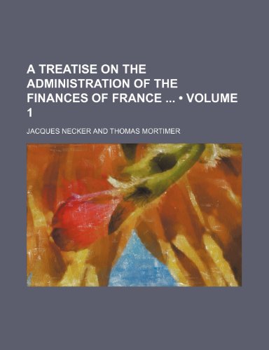 A Treatise on the Administration of the Finances of France (Volume 1) (9781154048896) by Necker, Jacques