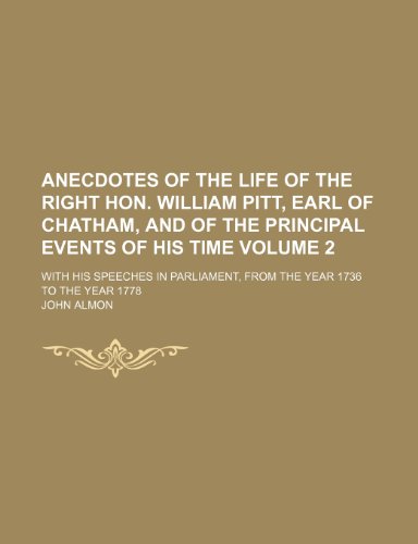 Anecdotes of the life of the Right Hon. William Pitt, earl of Chatham, and of the principal events of his time Volume 2; with his speeches in Parliament, from the year 1736 to the year 1778 (9781154049435) by Almon, John