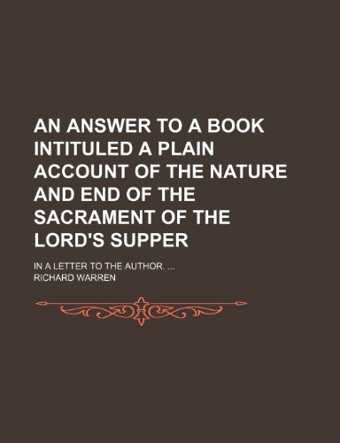 An Answer to a Book Intituled a Plain Account of the Nature and End of the Sacrament of the Lord's Supper; In a Letter to the Author. (9781154049954) by Warren, Richard
