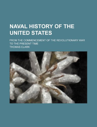 Naval History of the United States; From the Commencement of the Revolutionary War to the Present Time (9781154055559) by Clark, Thomas A.