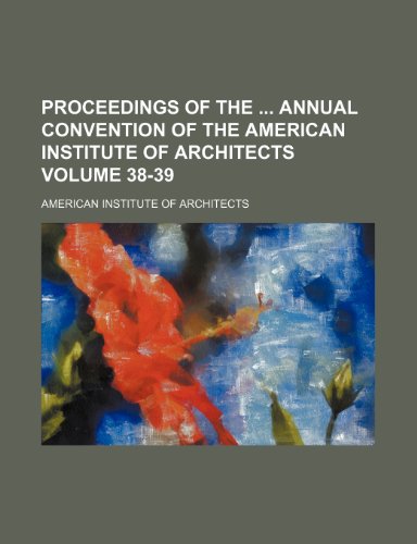 Proceedings of the annual convention of the American Institute of Architects Volume 38-39 (9781154057928) by Architects, American Institute Of