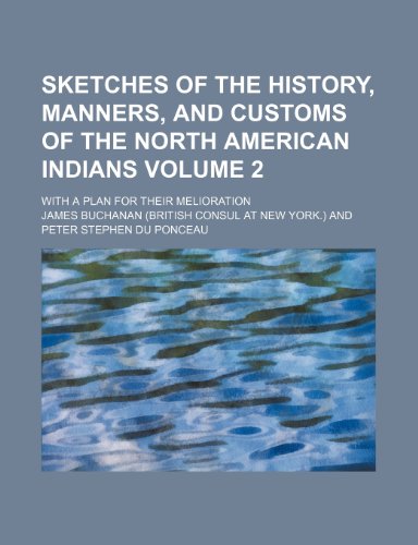 Sketches of the history, manners, and customs of the North American Indians; with a plan for their melioration Volume 2 (9781154060119) by Buchanan, James