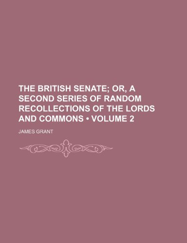 The British Senate (Volume 2); Or, a Second Series of Random Recollections of the Lords and Commons (9781154061093) by Grant, James