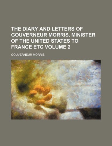 The diary and letters of Gouverneur Morris, minister of the United States to France etc Volume 2 (9781154066159) by Morris, Gouverneur