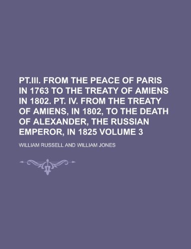 PT.III. from the Peace of Paris in 1763 to the Treaty of Amiens in 1802. PT. IV. from the Treaty of Amiens, in 1802, to the Death of Alexander, the Ru (9781154066326) by [???]