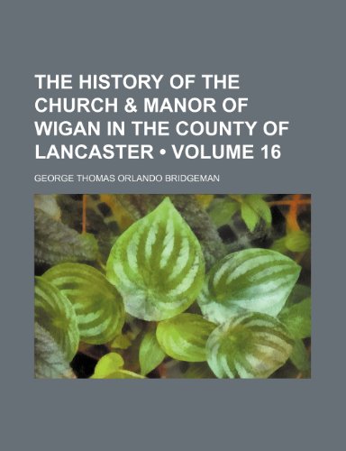 9781154067897: The History of the Church & Manor of Wigan in the County of Lancaster (Volume 16)