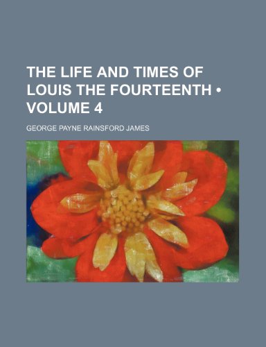 The Life and Times of Louis the Fourteenth (Volume 4) (9781154069143) by James, George Payne Rainsford