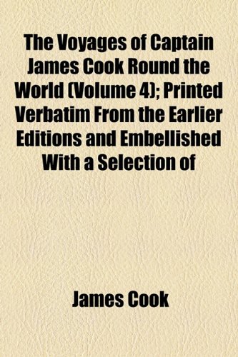The Voyages of Captain James Cook Round the World (Volume 4); Printed Verbatim From the Earlier Editions and Embellished With a Selection of the Engravings (9781154070217) by Cook, James