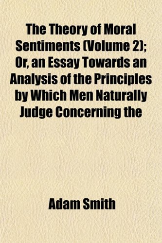 The Theory of Moral Sentiments (Volume 2); Or, an Essay Towards an Analysis of the Principles by Which Men Naturally Judge Concerning the Conduct and ... to Which Is Added, a Dissertation on (9781154071108) by Smith, Adam