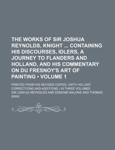 The works of Sir Joshua Reynolds, knight containing his Discourses, Idlers, A journey to Flanders and Holland, and his commentary on Du Fresnoy's art ... his last corrections and additions.) In t (9781154071634) by Reynolds, Sir Joshua