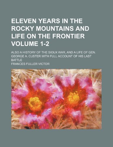 Eleven years in the Rocky Mountains and life on the frontier; Also a history of the Sioux War, and a life of Gen. George A. Custer with full account of his last battle Volume 1-2 (9781154079890) by Victor, Frances Fuller