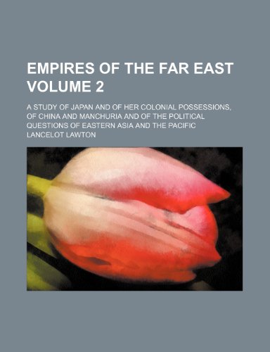 9781154080117: Empires of the Far East; a study of Japan and of her colonial possessions, of China and Manchuria and of the political questions of eastern Asia and the Pacific Volume 2