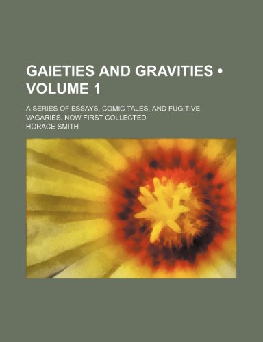 Gaieties and gravities (Volume 1); a series of essays, comic tales, and fugitive vagaries. Now first collected (9781154080667) by Smith, Horace