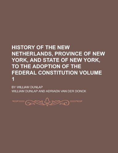 History of the New Netherlands, Province of New York, and State of New York, to the Adoption of the Federal Constitution; By William Dunlap Volume 1 (9781154082395) by [???]