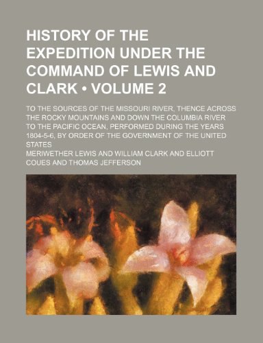 9781154082739: History of the Expedition Under the Command of Lewis and Clark (Volume 2); To the Sources of the Missouri River, Thence Across the Rocky Mountains and ... the Years 1804-5-6, by Order of the Gover