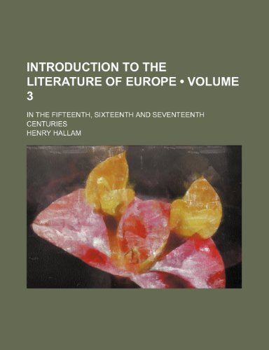 Introduction to the Literature of Europe (Volume 3); In the Fifteenth, Sixteenth and Seventeenth Centuries (9781154082982) by Hallam, Henry