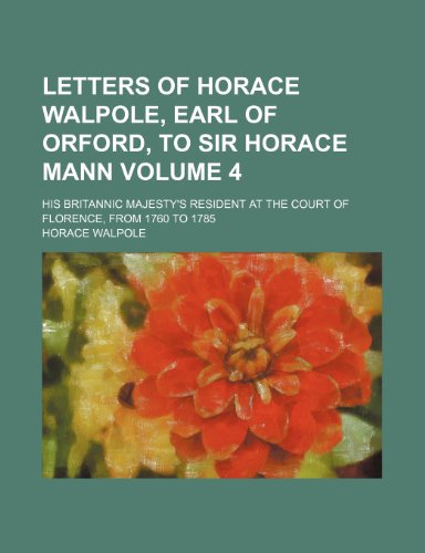 Letters of Horace Walpole, earl of Orford, to Sir Horace Mann Volume 4; his Britannic Majesty's resident at the court of Florence, from 1760 to 1785 (9781154084047) by Walpole, Horace