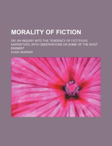 Morality of Fiction; Or, an Inquiry Into the Tendency of Fictitious Narratives, With Observations on Some of the Most Eminent (9781154085327) by Murray, Hugh