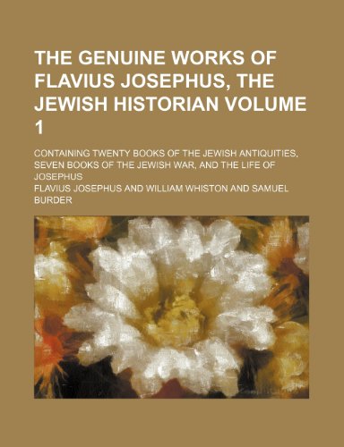 The genuine works of Flavius Josephus, the Jewish historian Volume 1; containing twenty books of the Jewish antiquities, seven books of the Jewish war, and the life of Josephus (9781154091212) by Josephus, Flavius